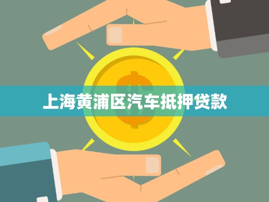 上海黃浦區(qū)汽車(chē)抵押貸款 上海黃浦區(qū)汽車(chē)抵押貸款