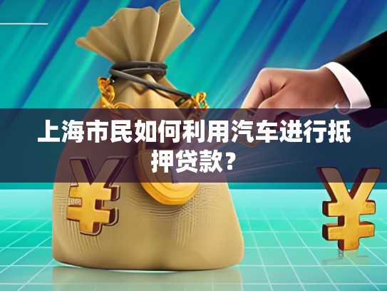 上海市民如何利用汽車進(jìn)行抵押貸款？