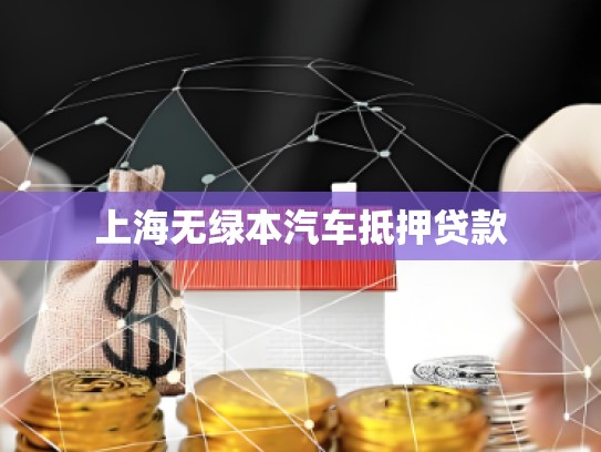 上海無綠本汽車抵押貸款 上海無綠本汽車抵押貸款