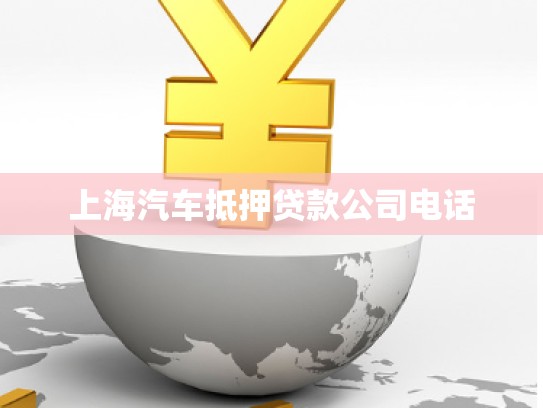 上海汽車(chē)抵押貸款公司電話(huà) 上海汽車(chē)抵押貸款公司電話(huà)