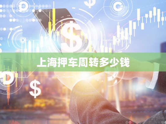 上海押車周轉(zhuǎn)多少錢 上海押車周轉(zhuǎn)多少錢