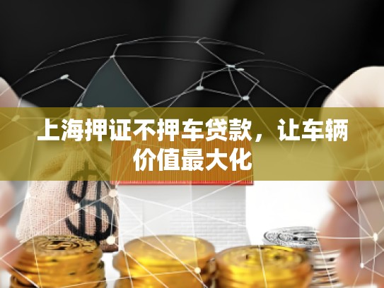 上海押證不押車貸款，讓車輛價值最大化