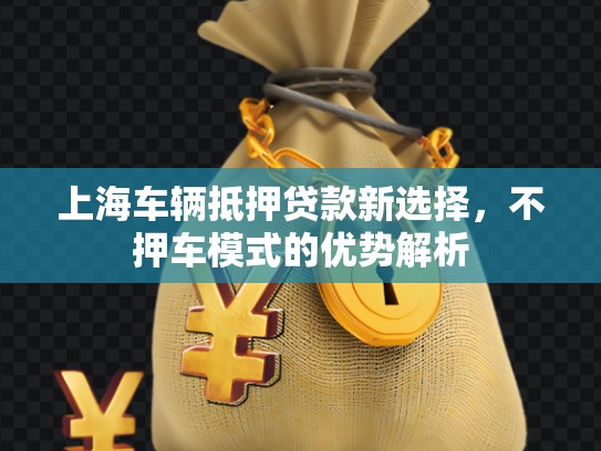 上海車輛抵押貸款新選擇，不押車模式的優(yōu)勢解析