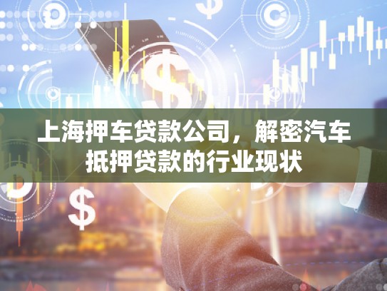 上海押車(chē)貸款公司，解密汽車(chē)抵押貸款的行業(yè)現(xiàn)狀