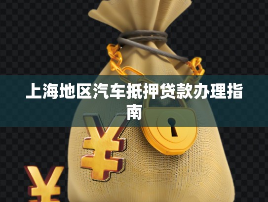 上海地區(qū)汽車抵押貸款辦理指南 上海地區(qū)汽車抵押貸款辦理指南