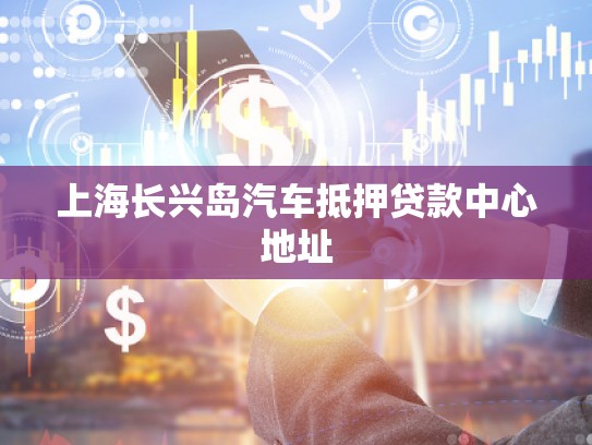 上海長(zhǎng)興島汽車抵押貸款中心地址