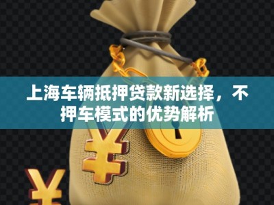 上海車(chē)輛抵押貸款新選擇，不押車(chē)模式的優(yōu)勢(shì)解析