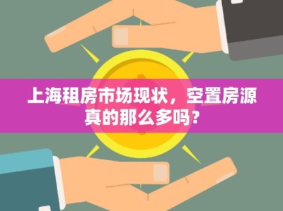 上海租房市場現(xiàn)狀，空置房源真的那么多嗎？