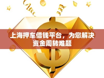 上海押車借錢平臺(tái)，為您解決資金周轉(zhuǎn)難題