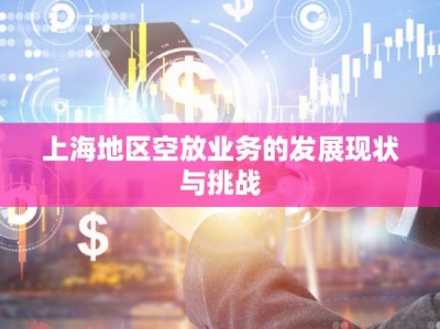 上海地區(qū)空放業(yè)務的發(fā)展現(xiàn)狀與挑戰(zhàn)