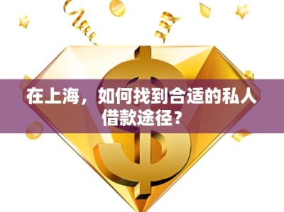 在上海，如何找到合適的私人借款途徑？