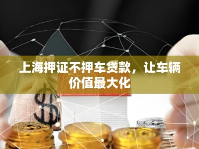 上海押證不押車貸款，讓車輛價值最大化