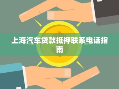 上海汽車貸款抵押聯(lián)系電話指南