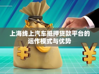 上海線上汽車抵押貸款平臺(tái)的運(yùn)作模式與優(yōu)勢(shì)